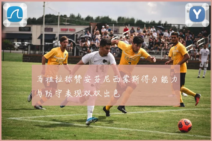 马祖拉称赞安芬尼西蒙斯得分能力与防守表现双双出色