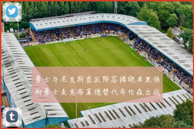 勇士与尼克斯首发阵容揭晓库里领衔勇士麦克布莱德替代布伦森出战