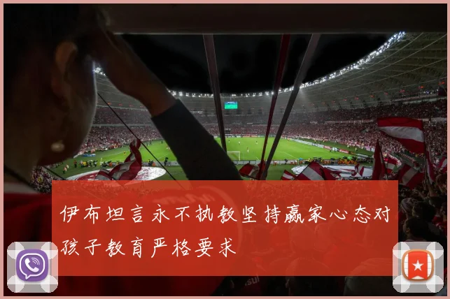 伊布坦言永不执教坚持赢家心态对孩子教育严格要求
