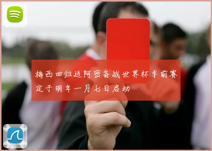 梅西回归迈阿密备战世界杯季前赛定于明年一月七日启动