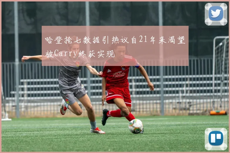 哈登抢七数据引热议自21年来渴望被Carry终获实现
