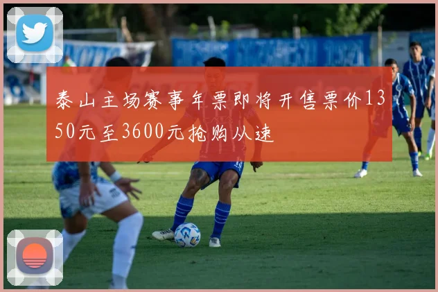 泰山主场赛事年票即将开售票价1350元至3600元抢购从速