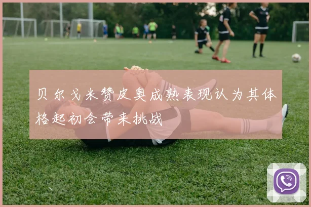 贝尔戈米赞皮奥成熟表现认为其体格起初会带来挑战