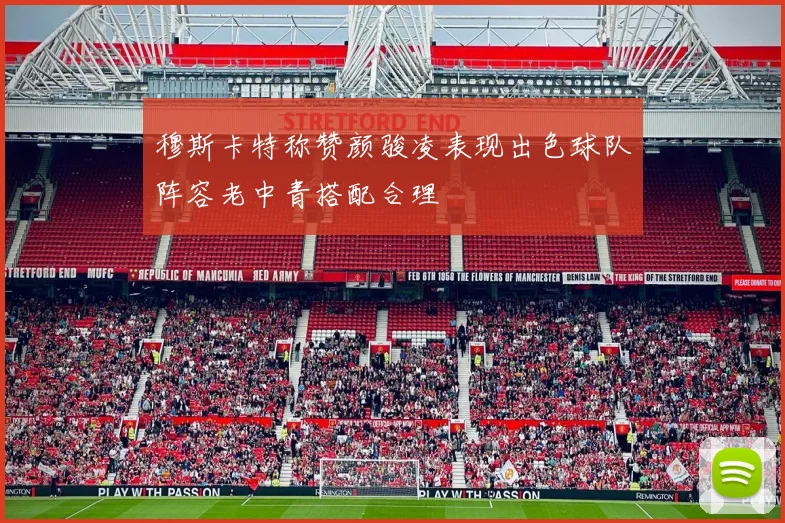 穆斯卡特称赞颜骏凌表现出色球队阵容老中青搭配合理