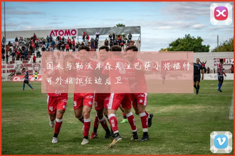 国米与勒沃库森关注巴萨小将福特可外租担任边后卫
