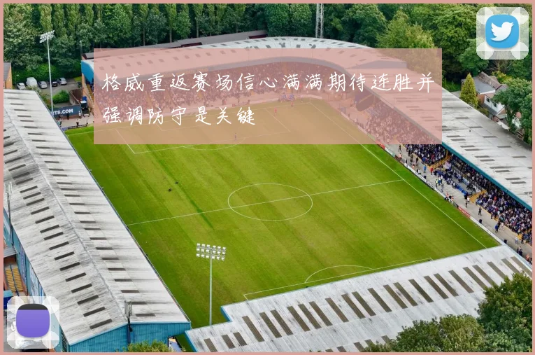 格威重返赛场信心满满期待连胜并强调防守是关键