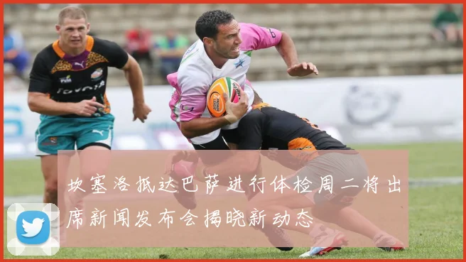 坎塞洛抵达巴萨进行体检周二将出席新闻发布会揭晓新动态