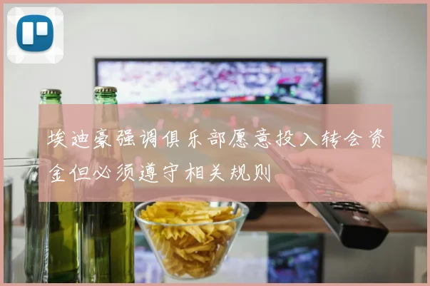 埃迪豪强调俱乐部愿意投入转会资金但必须遵守相关规则