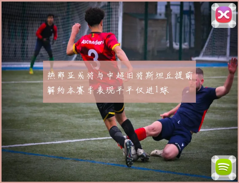 热那亚或将与中超旧将斯坦丘提前解约本赛季表现平平仅进1球